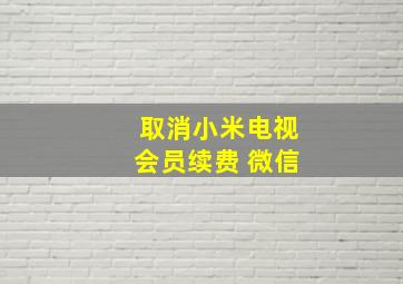 取消小米电视会员续费 微信